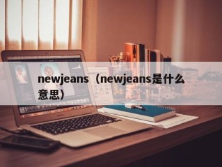newjeans（newjeans是什么意思）
