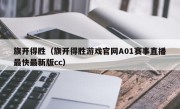 旗开得胜（旗开得胜游戏官网A01赛事直播最快最新版cc）
