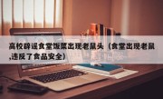 高校辟谣食堂饭菜出现老鼠头（食堂出现老鼠,违反了食品安全）