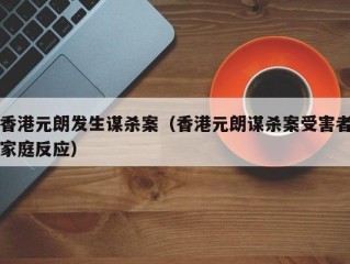 香港元朗发生谋杀案（香港元朗谋杀案受害者家庭反应）