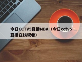 今日CCTV5直播NBA（今日cctv5直播在线观看）