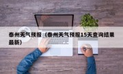 泰州天气预报（泰州天气预报15天查询结果最新）