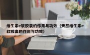 维生素e软胶囊的作用与功效（天然维生素e软胶囊的作用与功效）