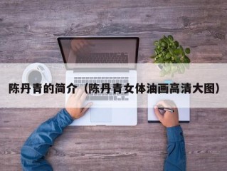 陈丹青的简介（陈丹青女体油画高清大图）