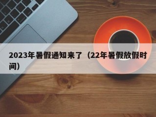 2023年暑假通知来了（22年暑假放假时间）