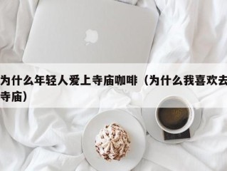 为什么年轻人爱上寺庙咖啡（为什么我喜欢去寺庙）