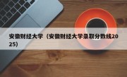 安徽财经大学（安徽财经大学录取分数线2025）