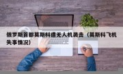 俄罗斯首都莫斯科遭无人机袭击（莫斯科飞机失事情况）
