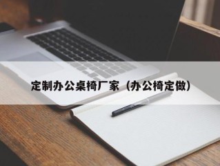 定制办公桌椅厂家（办公椅定做）