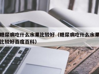 糖尿病吃什么水果比较好（糖尿病吃什么水果比较好百度百科）
