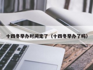 十四冬举办时间定了（十四冬举办了吗）
