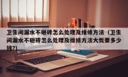 卫生间漏水不砸砖怎么处理及维修方法（卫生间漏水不砸砖怎么处理及维修方法大慨要多少钱?）