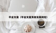 毕业文案（毕业文案发朋友圈简短）