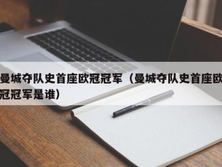 曼城夺队史首座欧冠冠军（曼城夺队史首座欧冠冠军是谁）