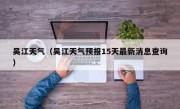 吴江天气（吴江天气预报15天最新消息查询）