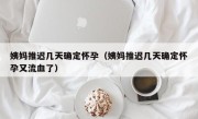 姨妈推迟几天确定怀孕（姨妈推迟几天确定怀孕又流血了）