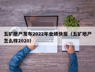 五矿地产发布2022年业绩快报（五矿地产怎么样2020）