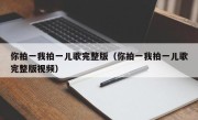 你拍一我拍一儿歌完整版（你拍一我拍一儿歌完整版视频）