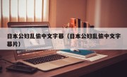 日本公妇乱偷中文字幕（日本公妇乱偷中文字幕片）