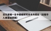 日方逮捕一名中国籍研究员中方回应（日籍华人被遣返回国）