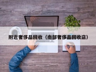 附近奢侈品回收（南部奢侈品回收店）