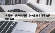 uk是哪个国家的简称（uk是哪个国家的简称怎么读）