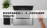 我没交作业被老师C了一节（没交作业被老师罚写检讨书）