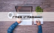 广汽埃安（广汽埃安aions）