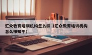 汇众教育培训机构怎么样（汇众教育培训机构怎么样知乎）