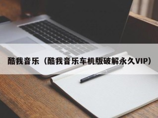 酷我音乐（酷我音乐车机版破解永久VIP）