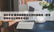 港府官员:要求国泰航空立刻改善服务（香港国泰航空公司联系电话）