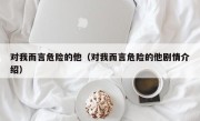 对我而言危险的他（对我而言危险的他剧情介绍）