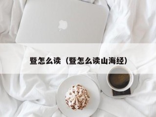 暨怎么读（暨怎么读山海经）