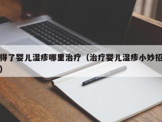 得了婴儿湿疹哪里治疗（治疗婴儿湿疹小妙招）