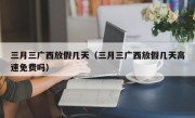 三月三广西放假几天（三月三广西放假几天高速免费吗）