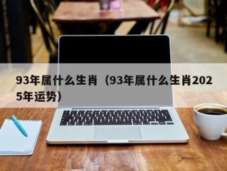 93年属什么生肖（93年属什么生肖2025年运势）