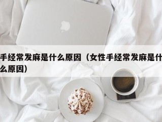 手经常发麻是什么原因（女性手经常发麻是什么原因）