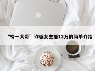 “榜一大哥”诈骗女主播12万的简单介绍