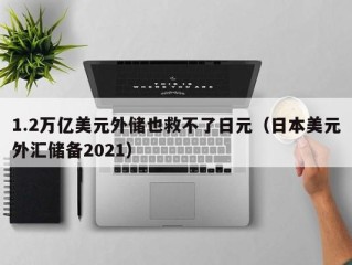 1.2万亿美元外储也救不了日元（日本美元外汇储备2021）