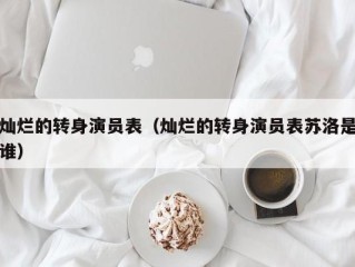 灿烂的转身演员表（灿烂的转身演员表苏洛是谁）