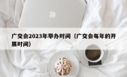 广交会2023年举办时间（广交会每年的开展时间）