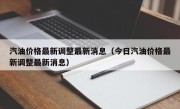汽油价格最新调整最新消息（今日汽油价格最新调整最新消息）