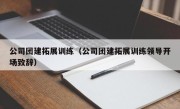 公司团建拓展训练（公司团建拓展训练领导开场致辞）