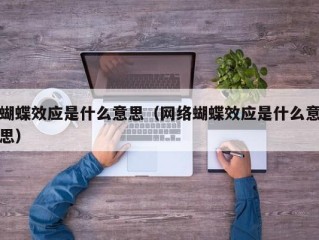 蝴蝶效应是什么意思（网络蝴蝶效应是什么意思）