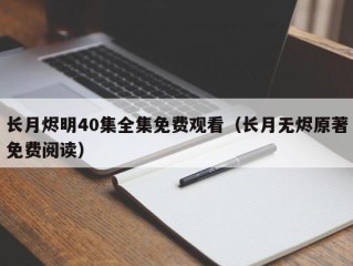 长月烬明40集全集免费观看（长月无烬原著免费阅读）