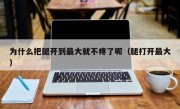 为什么把腿开到最大就不疼了呢（腿打开最大）