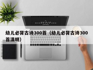 幼儿必背古诗300首（幼儿必背古诗300首清明）