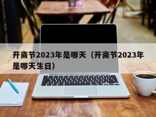 开斋节2023年是哪天（开斋节2023年是哪天生日）