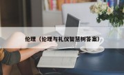 伦理（伦理与礼仪智慧树答案）