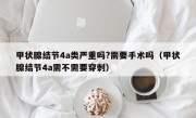 甲状腺结节4a类严重吗?需要手术吗（甲状腺结节4a需不需要穿刺）